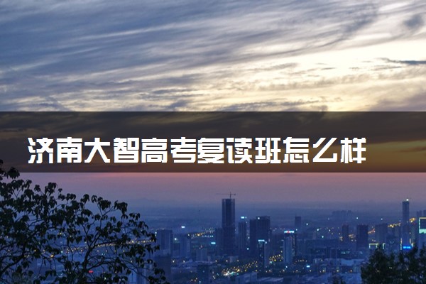 济南大智高考复读班怎么样