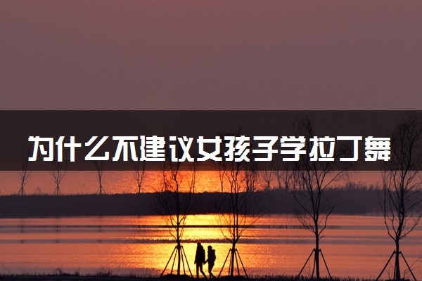 为什么不建议女孩子学拉丁舞 原因有哪些