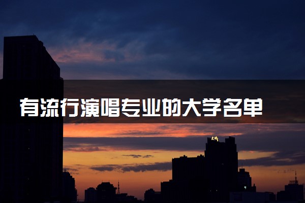 有流行演唱专业的大学名单 哪些院校值得读