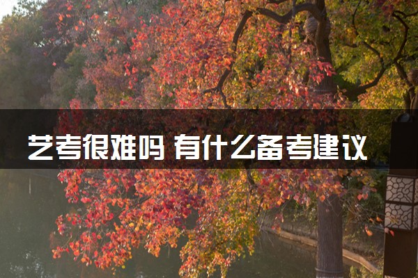 艺考很难吗 有什么备考建议