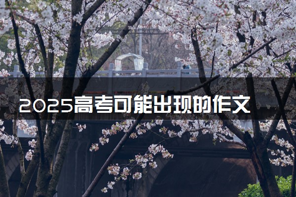 2025高考可能出现的作文题目 最新作文预测