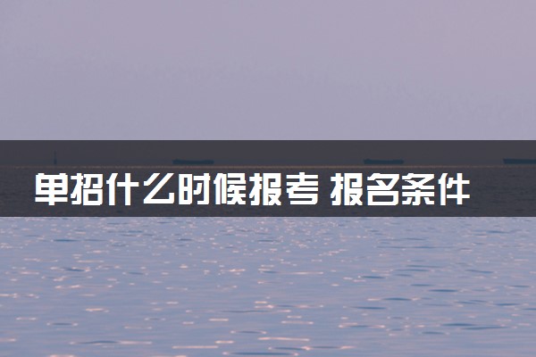 单招什么时候报考 报名条件及流程是什么