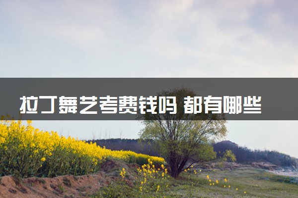 拉丁舞艺考费钱吗 都有哪些费用