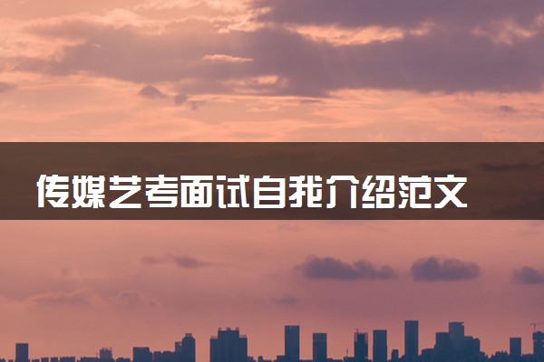 传媒艺考面试自我介绍范文 应该怎么说