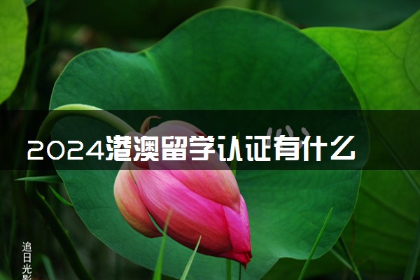 2024港澳留学认证有什么用 要多久
