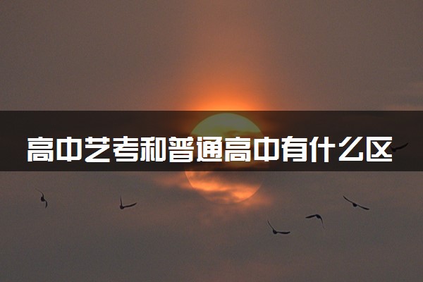 高中艺考和普通高中有什么区别 走艺考好吗
