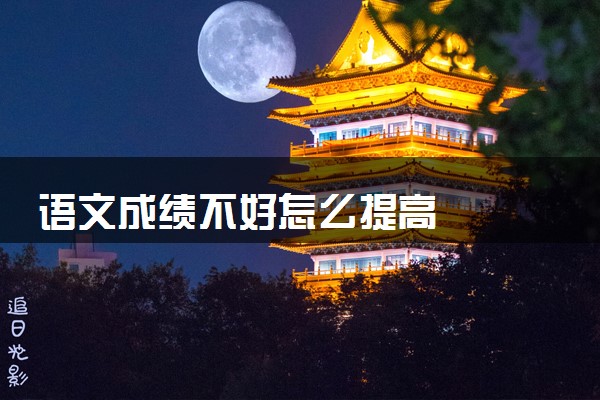 语文成绩不好怎么提高