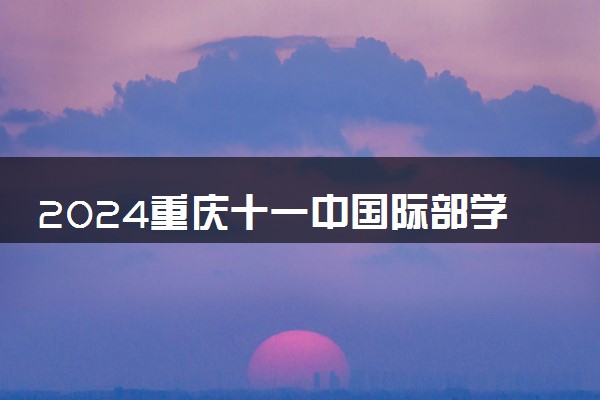 2024重庆十一中国际部学费贵吗 一年大概要多少钱