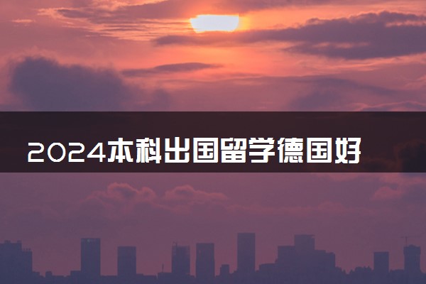 2024本科出国留学德国好吗 容易申请吗