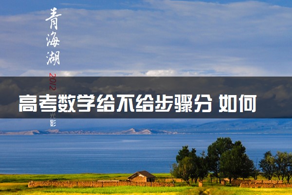 高考数学给不给步骤分 如何拿更多的步骤分