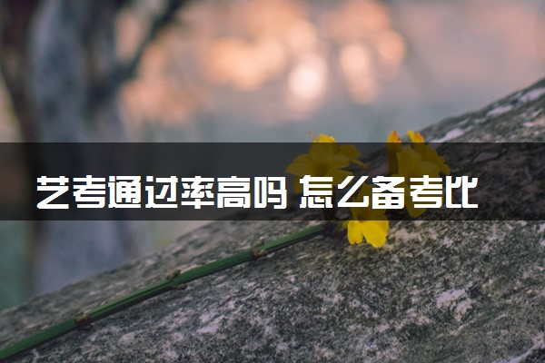 艺考通过率高吗 怎么备考比较好