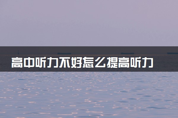高中听力不好怎么提高听力 有什么方法策略