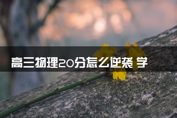高三物理20分怎么逆袭 学习方法有哪些
