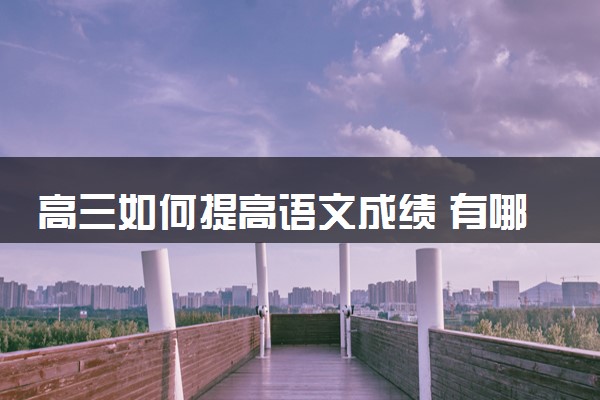 高三如何提高语文成绩 有哪些学习技巧