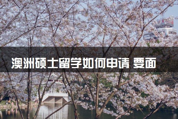 澳洲硕士留学如何申请 要面试吗