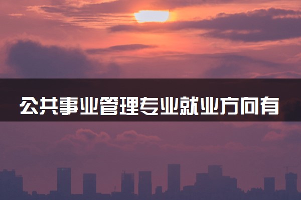 公共事业管理专业就业方向有什么 发展前景如何