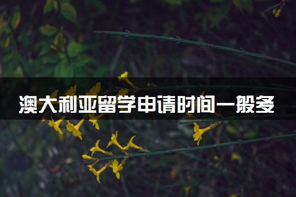 澳大利亚留学申请时间一般多久 几月份开始
