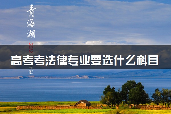 高考考法律专业要选什么科目 有哪些选科要求