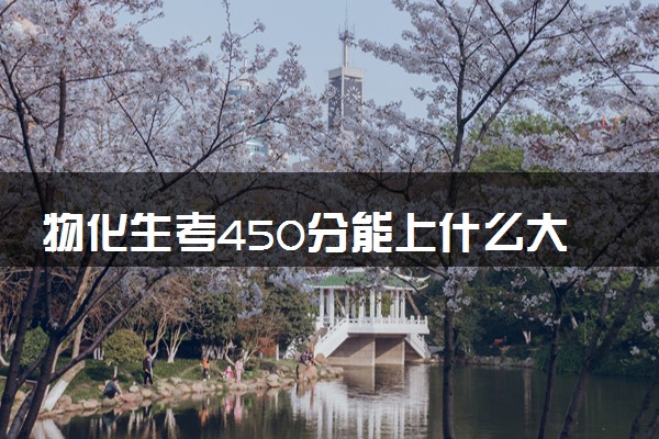 物化生考450分能上什么大学 哪些值得报考