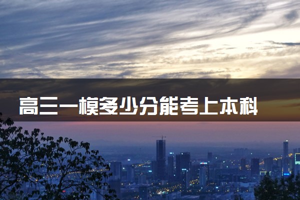 高三一模多少分能考上本科 考完后如何提高成绩