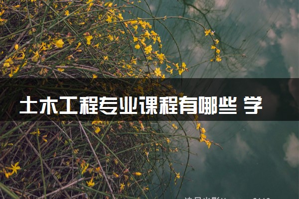 土木工程专业课程有哪些 学习难度大吗