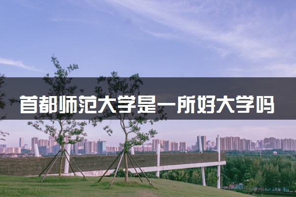 首都师范大学是一所好大学吗 推荐报考吗