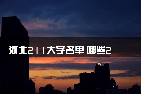 河北211大学名单 哪些211院校推荐报考