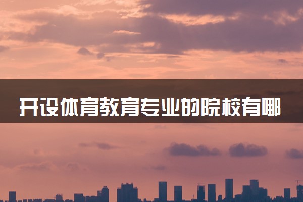 开设体育教育专业的院校有哪些 最新名单整理