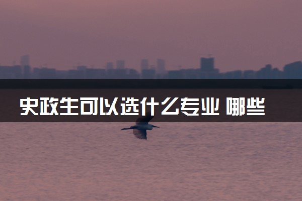 史政生可以选什么专业 哪些专业前景好值得读
