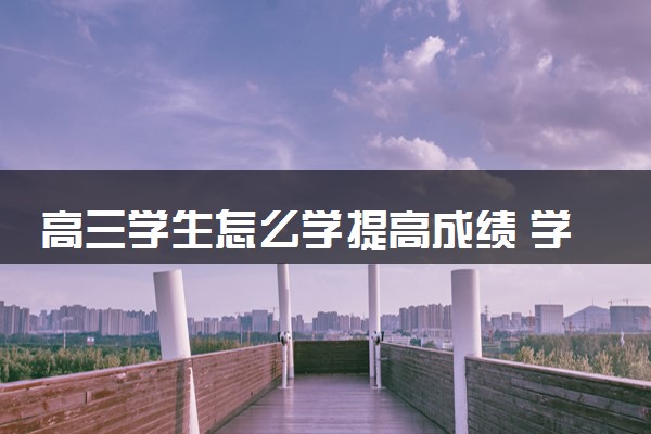 高三学生怎么学提高成绩 学习方法有哪些