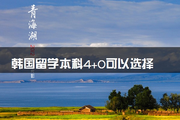 韩国留学本科4+0可以选择哪些大学 含金量咋样