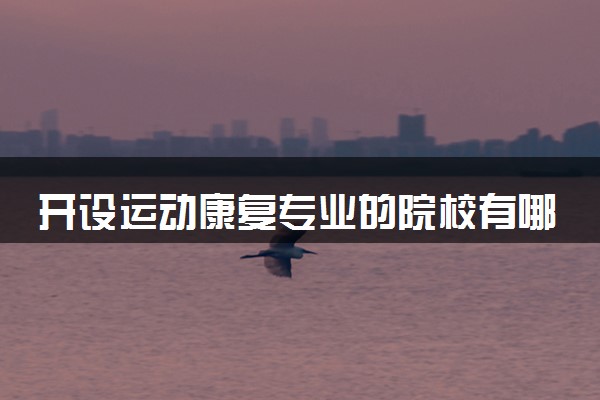 开设运动康复专业的院校有哪些 最新名单整理