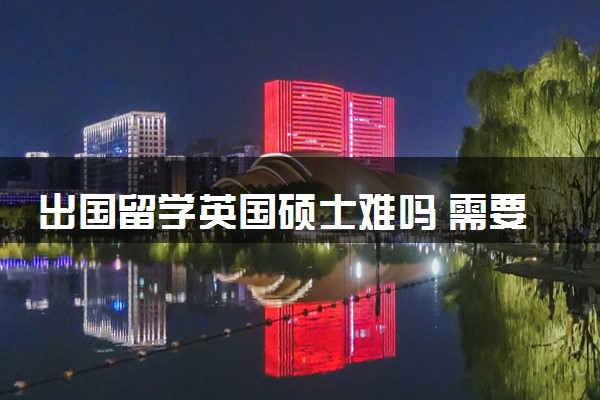 出国留学英国硕士难吗 需要几年毕业
