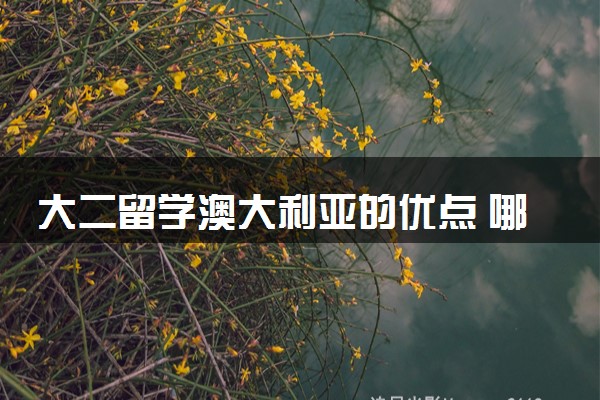 大二留学澳大利亚的优点 哪个大学最好