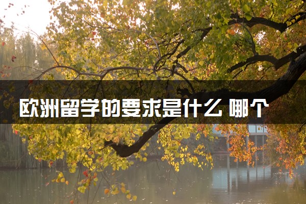 欧洲留学的要求是什么 哪个国家性价比高