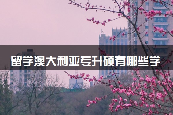 留学澳大利亚专升硕有哪些学校 怎么申请