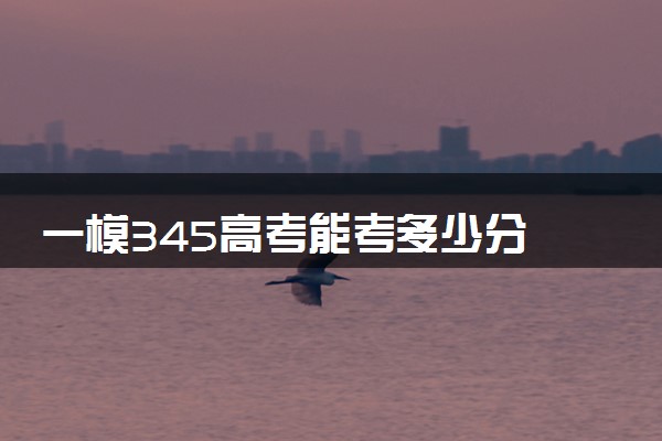一模345高考能考多少分 怎么提高成绩