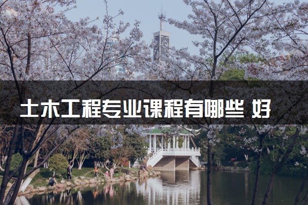 土木工程专业课程有哪些 好不好就业