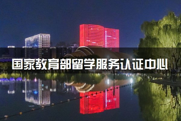 国家教育部留学服务认证中心电话 回国学历认证流程