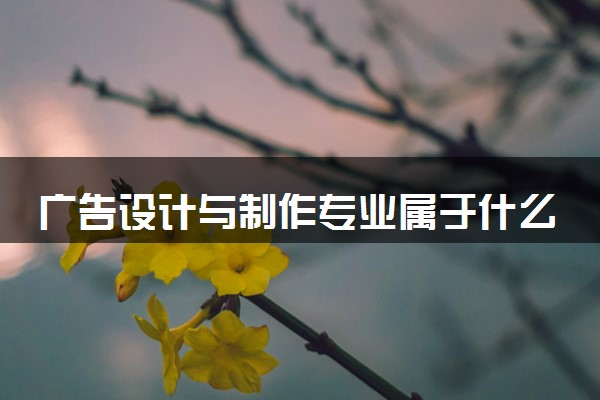 广告设计与制作专业属于什么大类 有发展前景吗