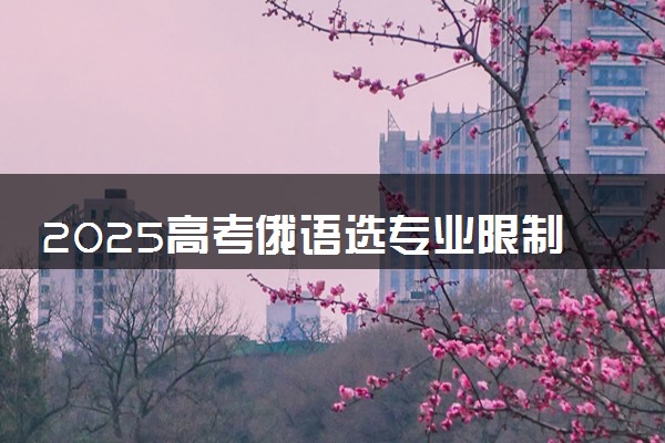 2025高考俄语选专业限制 什么专业不能报