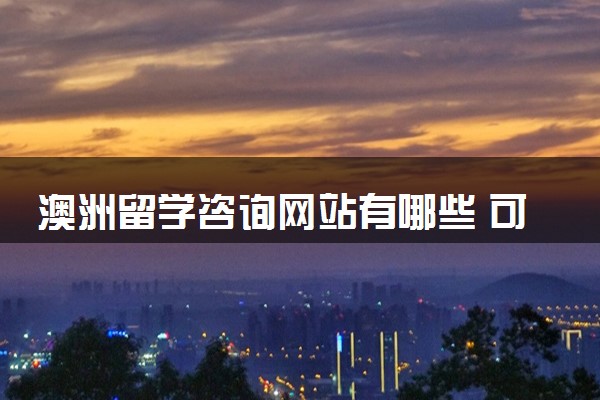 澳洲留学咨询网站有哪些 可以选择哪些大学