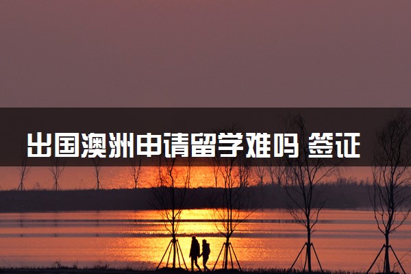 出国澳洲申请留学难吗 签证好办吗
