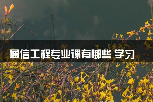 通信工程专业课有哪些 学习难度大吗