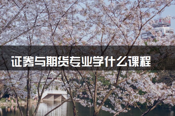 证券与期货专业学什么课程 毕业后能做什么工作