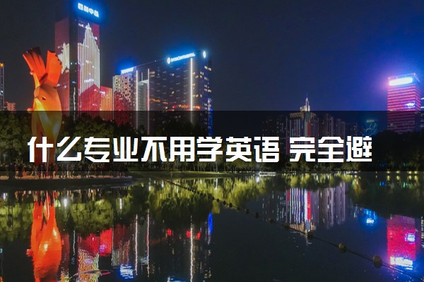什么专业不用学英语 完全避开英语的专业盘点