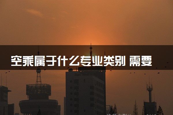 空乘属于什么专业类别 需要满足什么条件