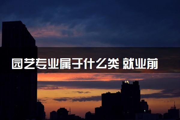 园艺专业属于什么类 就业前景如何