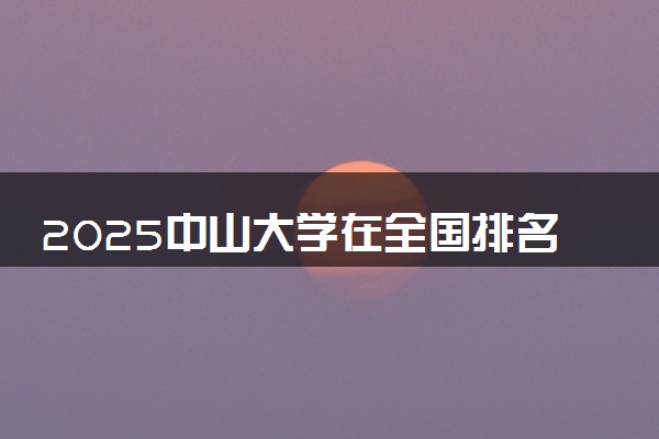 2025中山大学在全国排名多少位 最新高校排行榜