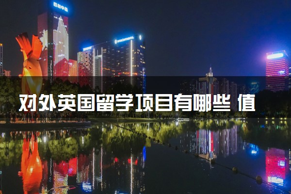 对外英国留学项目有哪些 值得去读吗